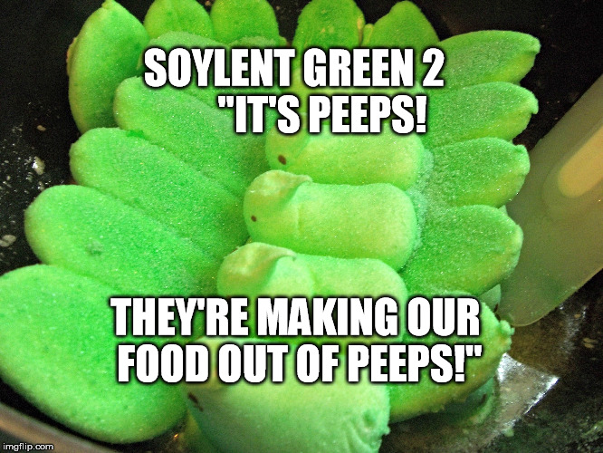 The sequel, coming out in time for St. Patrick's Day & Easter | SOYLENT GREEN 2
      "IT'S PEEPS! THEY'RE MAKING OUR FOOD OUT OF PEEPS!" | image tagged in soylent,green,peeps,people,food,easter | made w/ Imgflip meme maker