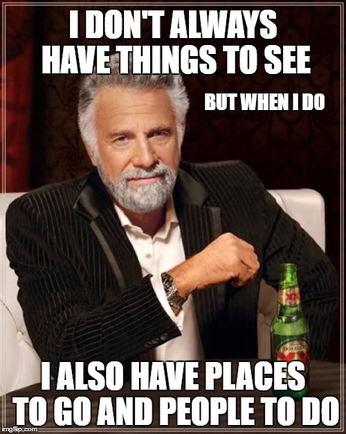Places to go, things to do and people to see | I DON'T ALWAYS HAVE THINGS TO SEE; BUT WHEN I DO; I ALSO HAVE PLACES TO GO AND PEOPLE TO DO | image tagged in memes,the most interesting man in the world | made w/ Imgflip meme maker