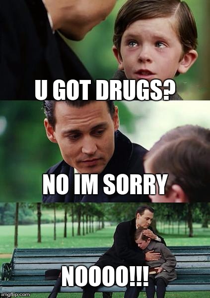 Finding Neverland Meme | U GOT DRUGS? NO IM SORRY; NOOOO!!! | image tagged in memes,finding neverland | made w/ Imgflip meme maker