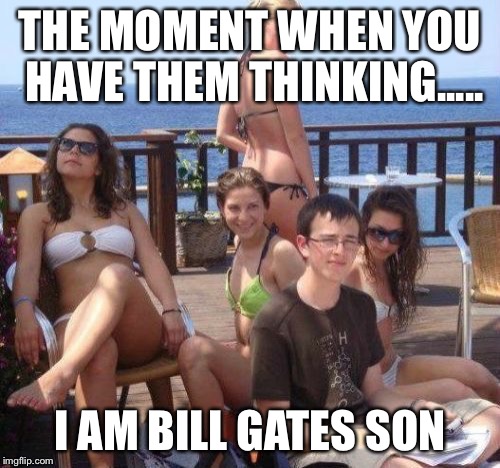 Priority Peter Meme | THE MOMENT WHEN YOU HAVE THEM THINKING..... I AM BILL GATES SON | image tagged in memes,priority peter | made w/ Imgflip meme maker