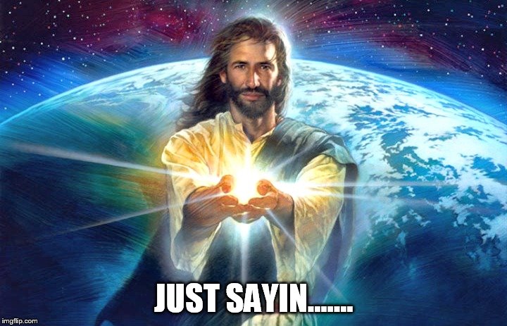 JUST SAYIN....... | made w/ Imgflip meme maker