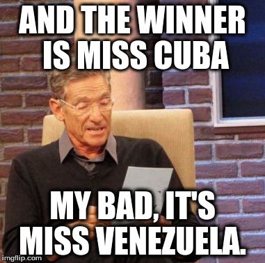 Maury Lie Detector Meme | AND THE WINNER IS MISS CUBA; MY BAD, IT'S MISS VENEZUELA. | image tagged in memes,maury lie detector | made w/ Imgflip meme maker