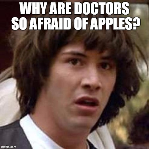 Conspiracy Keanu Meme | WHY ARE DOCTORS SO AFRAID OF APPLES? | image tagged in memes,conspiracy keanu | made w/ Imgflip meme maker