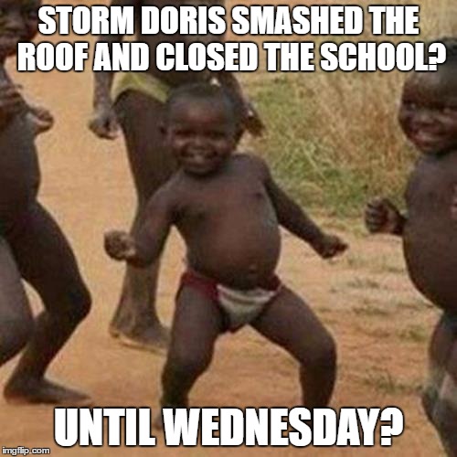 Storm Doris | STORM DORIS SMASHED THE ROOF AND CLOSED THE SCHOOL? UNTIL WEDNESDAY? | image tagged in memes,third world success kid,storm doris | made w/ Imgflip meme maker