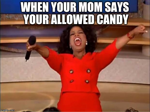 Oprah You Get A Meme | WHEN YOUR MOM SAYS YOUR ALLOWED CANDY | image tagged in memes,oprah you get a | made w/ Imgflip meme maker
