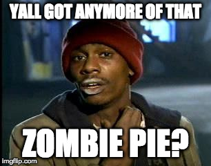 Y'all Got Any More Of That Meme | YALL GOT ANYMORE OF THAT ZOMBIE PIE? | image tagged in memes,yall got any more of | made w/ Imgflip meme maker