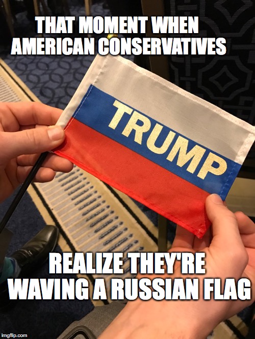 Heywaitaminute! | THAT MOMENT WHEN AMERICAN CONSERVATIVES; REALIZE THEY'RE WAVING A RUSSIAN FLAG | image tagged in russian flag,cpac,trump,conservatives,bobcrespodotcom | made w/ Imgflip meme maker