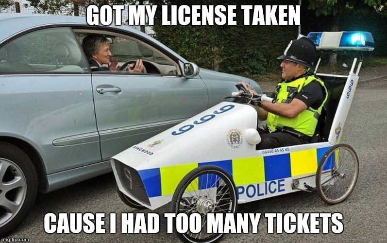 GOT MY LICENSE TAKEN; CAUSE I HAD TOO MANY TICKETS | image tagged in cop cart | made w/ Imgflip meme maker