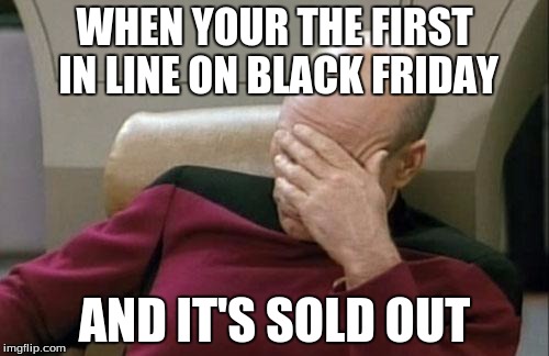 Captain Picard Facepalm | WHEN YOUR THE FIRST IN LINE ON BLACK FRIDAY; AND IT'S SOLD OUT | image tagged in memes,captain picard facepalm | made w/ Imgflip meme maker