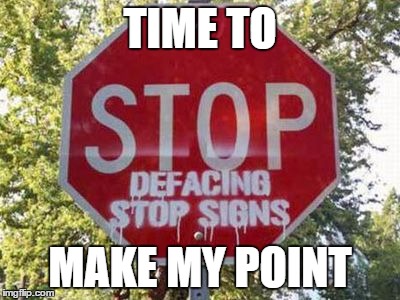 Stop Defacing Stop Signs | TIME TO; MAKE MY POINT | image tagged in memes,stop sign,hilarious | made w/ Imgflip meme maker