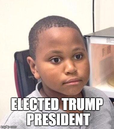 Minor Mistake Marvin | ELECTED TRUMP PRESIDENT | image tagged in memes,minor mistake marvin,AdviceAnimals | made w/ Imgflip meme maker
