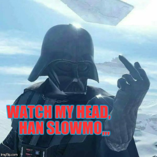 Darth Vader Flips You Off,,, | WATCH MY HEAD,    HAN SLOWMO,,, | image tagged in darth vader flips you off   | made w/ Imgflip meme maker