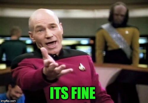 Picard Wtf Meme | ITS FINE | image tagged in memes,picard wtf | made w/ Imgflip meme maker