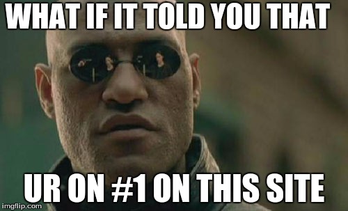 Matrix Morpheus | WHAT IF IT TOLD YOU THAT; UR ON #1 ON THIS SITE | image tagged in memes,matrix morpheus | made w/ Imgflip meme maker