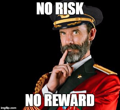 captain obvious | NO RISK; NO REWARD | image tagged in captain obvious | made w/ Imgflip meme maker