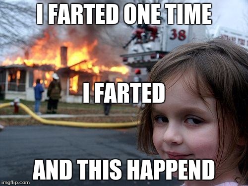 Farted 2 you | I FARTED ONE TIME; I FARTED; AND THIS HAPPEND | image tagged in memes,disaster girl | made w/ Imgflip meme maker