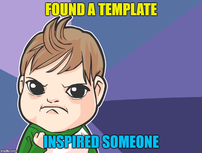FOUND A TEMPLATE INSPIRED SOMEONE | made w/ Imgflip meme maker