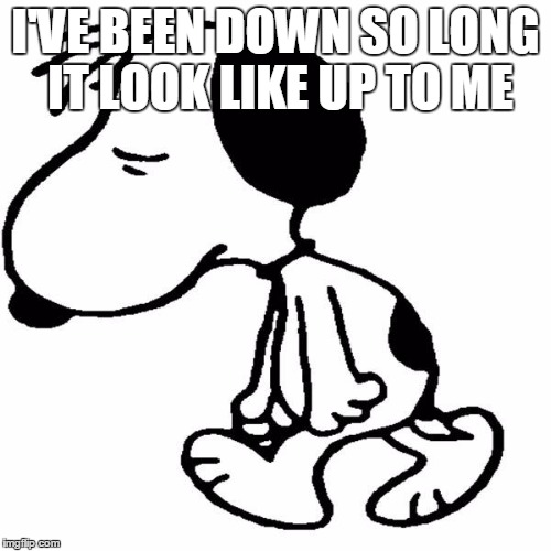 Snoopy Peanuts | I'VE BEEN DOWN SO LONG IT LOOK LIKE UP TO ME | image tagged in sad dog | made w/ Imgflip meme maker