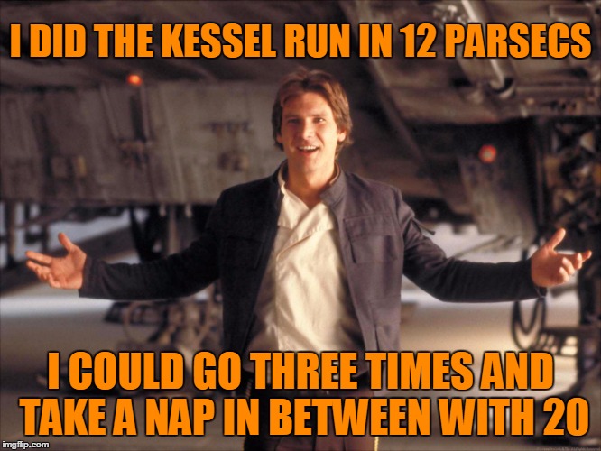 I DID THE KESSEL RUN IN 12 PARSECS I COULD GO THREE TIMES AND TAKE A NAP IN BETWEEN WITH 20 | made w/ Imgflip meme maker