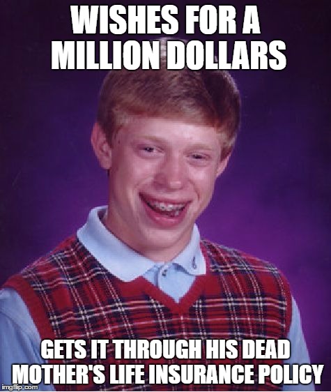 Bad Luck Brian | WISHES FOR A MILLION DOLLARS; GETS IT THROUGH HIS DEAD MOTHER'S LIFE INSURANCE POLICY | image tagged in memes,bad luck brian | made w/ Imgflip meme maker