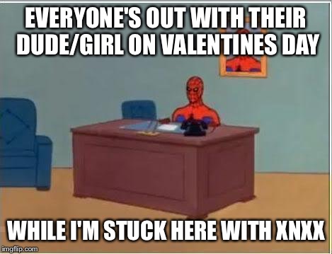Spiderman Computer Desk | EVERYONE'S OUT WITH THEIR DUDE/GIRL ON VALENTINES DAY; WHILE I'M STUCK HERE WITH XNXX | image tagged in memes,spiderman computer desk,spiderman | made w/ Imgflip meme maker