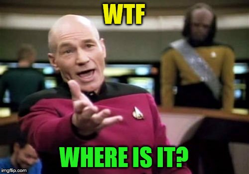 Picard Wtf Meme | WTF WHERE IS IT? | image tagged in memes,picard wtf | made w/ Imgflip meme maker