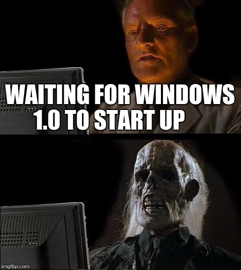 I'll Just Wait Here Meme | WAITING FOR WINDOWS 1.0 TO START UP | image tagged in memes,ill just wait here | made w/ Imgflip meme maker