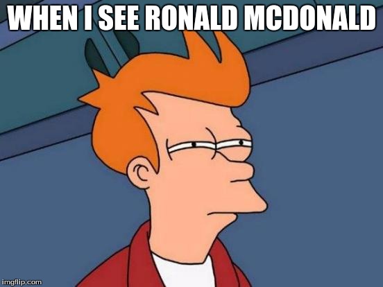 Futurama Fry Meme | WHEN I SEE RONALD MCDONALD | image tagged in memes,futurama fry | made w/ Imgflip meme maker