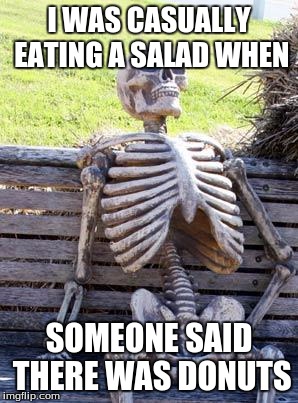 Waiting Skeleton Meme | I WAS CASUALLY EATING A SALAD WHEN; SOMEONE SAID THERE WAS DONUTS | image tagged in memes,waiting skeleton | made w/ Imgflip meme maker