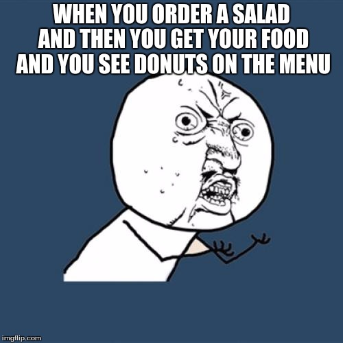 Y U No | WHEN YOU ORDER A SALAD AND THEN YOU GET YOUR FOOD AND YOU SEE DONUTS ON THE MENU | image tagged in memes,y u no | made w/ Imgflip meme maker