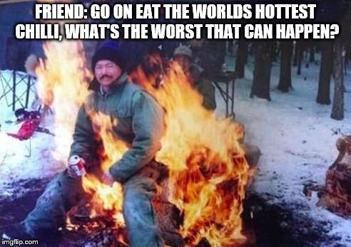 LIGAF | FRIEND: GO ON EAT THE WORLDS HOTTEST CHILLI, WHAT'S THE WORST THAT CAN HAPPEN? | image tagged in memes,ligaf | made w/ Imgflip meme maker