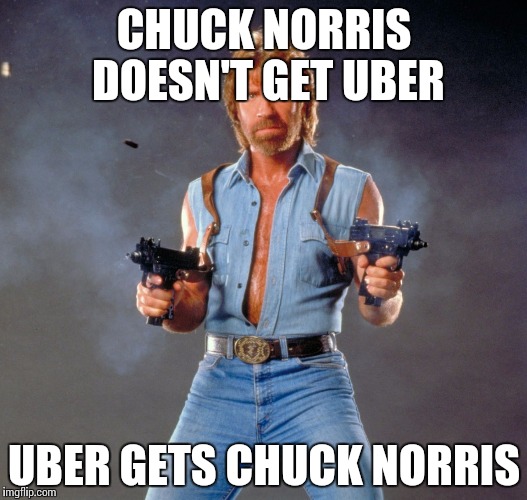 Chuck Norris Guns | CHUCK NORRIS DOESN'T GET UBER; UBER GETS CHUCK NORRIS | image tagged in memes,chuck norris guns,chuck norris | made w/ Imgflip meme maker