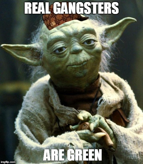 Star Wars Yoda Meme | REAL GANGSTERS; ARE GREEN | image tagged in memes,star wars yoda,scumbag | made w/ Imgflip meme maker