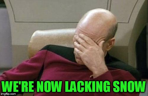 Captain Picard Facepalm Meme | WE'RE NOW LACKING SNOW | image tagged in memes,captain picard facepalm | made w/ Imgflip meme maker