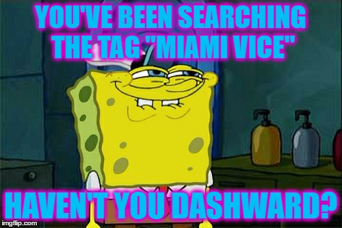 Don't You Squidward Meme | YOU'VE BEEN SEARCHING THE TAG "MIAMI VICE" HAVEN'T YOU DASHWARD? | image tagged in memes,dont you squidward | made w/ Imgflip meme maker