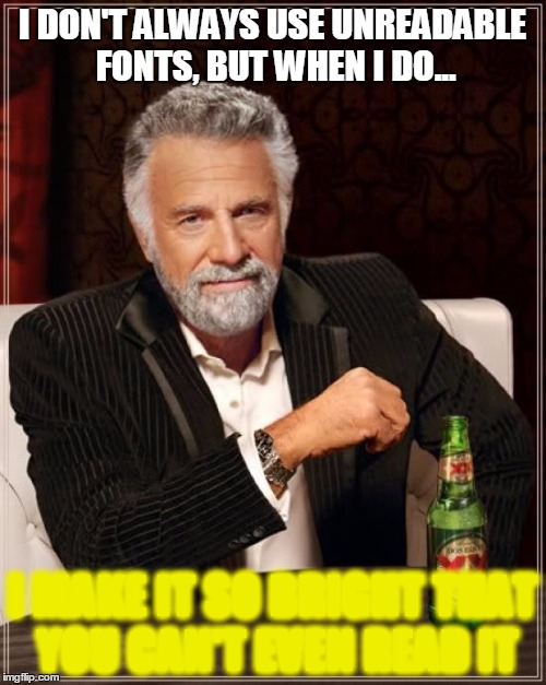 I DON'T ALWAYS USE UNREADABLE FONTS, BUT WHEN I DO... I MAKE IT SO BRIGHT THAT YOU CAN'T EVEN READ IT | image tagged in memes,the most interesting man in the world | made w/ Imgflip meme maker