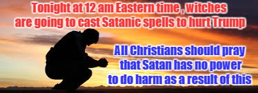 Tonight at 12 am Eastern time , witches are going to cast Satanic spells to hurt Trump; All Christians should pray that Satan has no power to do harm as a result of this | image tagged in prayer | made w/ Imgflip meme maker