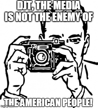 DJT | DJT, THE MEDIA IS NOT THE ENEMY OF; THE AMERICAN PEOPLE! | image tagged in memes | made w/ Imgflip meme maker