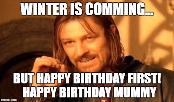 One Does Not Simply Meme | WINTER IS COMMING... BUT HAPPY BIRTHDAY FIRST!  HAPPY BIRTHDAY MUMMY | image tagged in memes,one does not simply | made w/ Imgflip meme maker