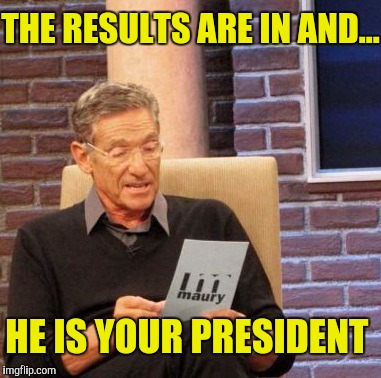 If he's not your president you're not his resident | THE RESULTS ARE IN AND... HE IS YOUR PRESIDENT | image tagged in memes,maury lie detector,not my president | made w/ Imgflip meme maker