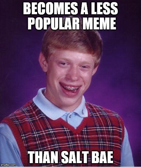 Bad Luck Brian | BECOMES A LESS POPULAR MEME; THAN SALT BAE | image tagged in memes,bad luck brian | made w/ Imgflip meme maker