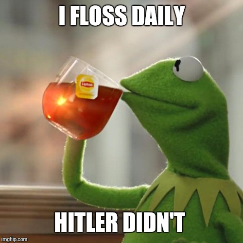 But That's None Of My Business Meme | I FLOSS DAILY HITLER DIDN'T | image tagged in memes,but thats none of my business,kermit the frog | made w/ Imgflip meme maker