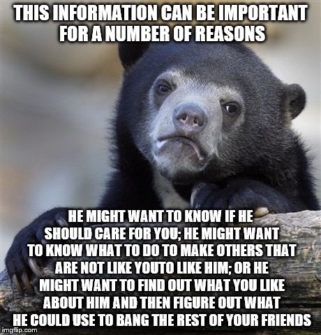 Confession Bear Meme | THIS INFORMATION CAN BE IMPORTANT FOR A NUMBER OF REASONS HE MIGHT WANT TO KNOW IF HE SHOULD CARE FOR YOU; HE MIGHT WANT TO KNOW WHAT TO DO  | image tagged in memes,confession bear | made w/ Imgflip meme maker