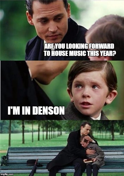 Finding Neverland inverted | ARE YOU LOOKING FORWARD TO HOUSE MUSIC THIS YEAR? I'M IN DENSON | image tagged in finding neverland inverted | made w/ Imgflip meme maker