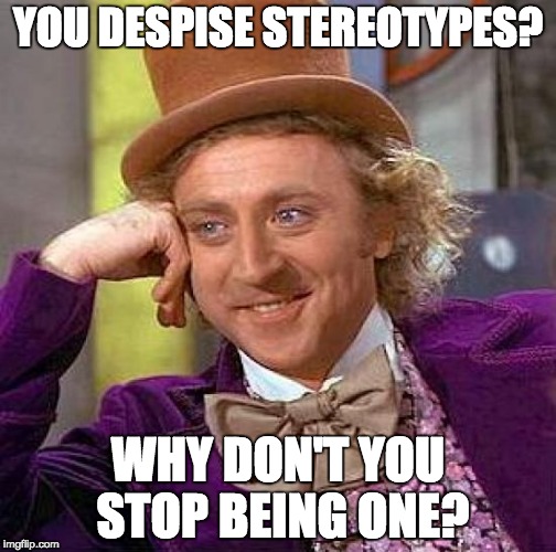 Creepy Condescending Wonka Meme | YOU DESPISE STEREOTYPES? WHY DON'T YOU STOP BEING ONE? | image tagged in memes,creepy condescending wonka | made w/ Imgflip meme maker