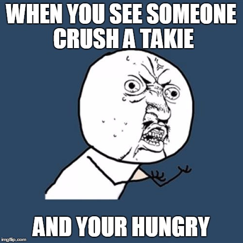 Y U No Meme | WHEN YOU SEE SOMEONE CRUSH A TAKIE; AND YOUR HUNGRY | image tagged in memes,y u no | made w/ Imgflip meme maker