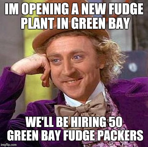 Green Bay classifieds, help wanted  | IM OPENING A NEW FUDGE PLANT IN GREEN BAY; WE'LL BE HIRING 50 GREEN BAY FUDGE PACKERS | image tagged in memes | made w/ Imgflip meme maker