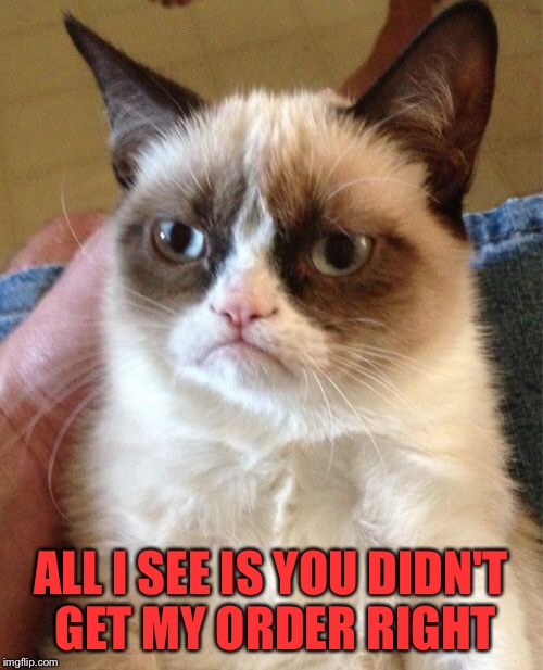 Grumpy Cat Meme | ALL I SEE IS YOU DIDN'T GET MY ORDER RIGHT | image tagged in memes,grumpy cat | made w/ Imgflip meme maker