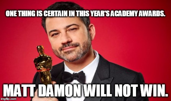  ONE THING IS CERTAIN IN THIS YEAR'S ACADEMY AWARDS. MATT DAMON WILL NOT WIN. | image tagged in oscars,jimmy kimmel,matt damon,memes,funny,hollywood | made w/ Imgflip meme maker