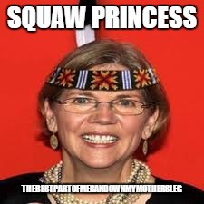 Elizabeth Warren | SQUAW PRINCESS; THEBESTPARTOFMERANDOWNMYMOTHERSLEG | image tagged in elizabeth warren | made w/ Imgflip meme maker